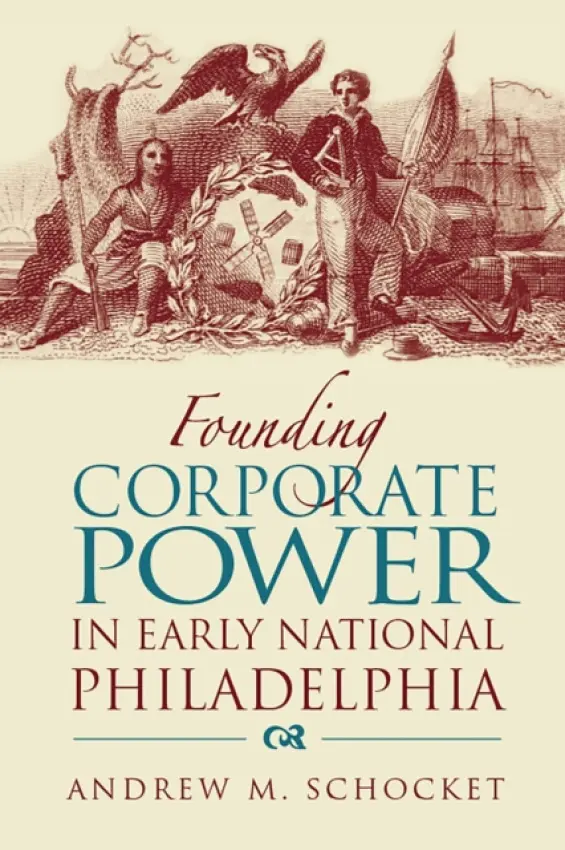 Founding Corporate Power in Early National Philadelphia - Schocket, Andrew