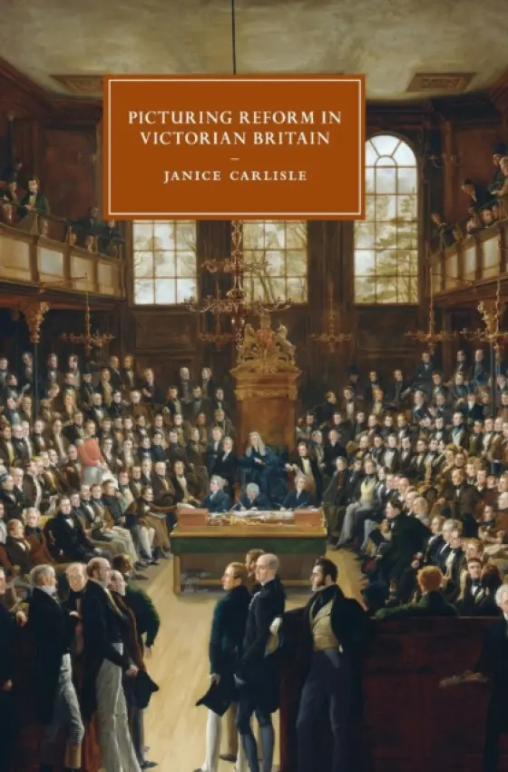 Picturing Reform in Victorian Britain - Carlisle, Janice (Yale University, Connecticut)