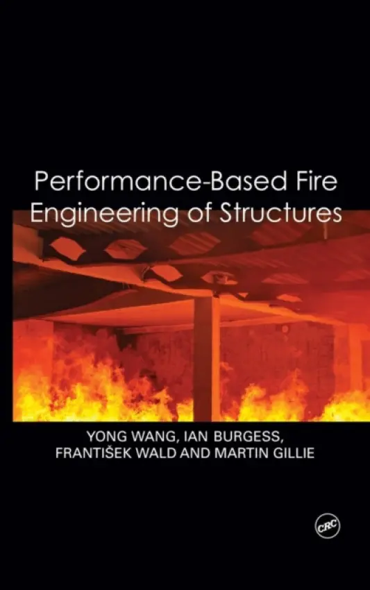 Performance-Based Fire Engineering of Structures - Wang, Yong (University of Manchester, UK) a Burgess, Ian (University of Sheffield, UK) a Wald, Frantisek (Czech Technical University in Prague, Czech Republic) a Gillie, Martin (University of Edinburgh, UK)