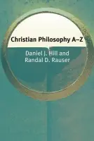 Christian Philosophy A-Z - Hill, Daniel a Rauser, Randal (Assistant Professor of Historical Theology, Taylor Seminary in Edmonton, Alberta, Canada)