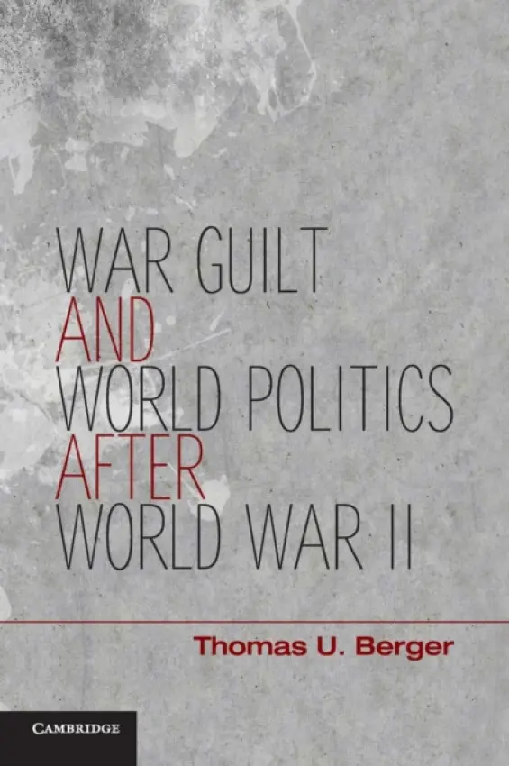War, Guilt, and World Politics after World War II - Berger, Thomas U. (Professor, Boston University)