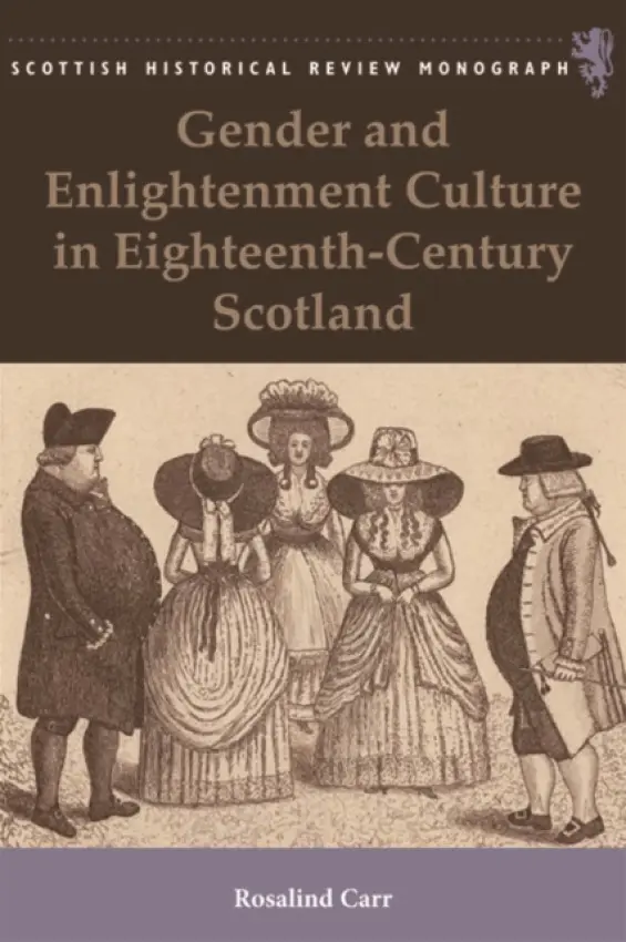 Gender and Enlightenment Culture in Eighteenth-Century Scotland - Carr, Rosalind (Lecturer in History, University of East London)