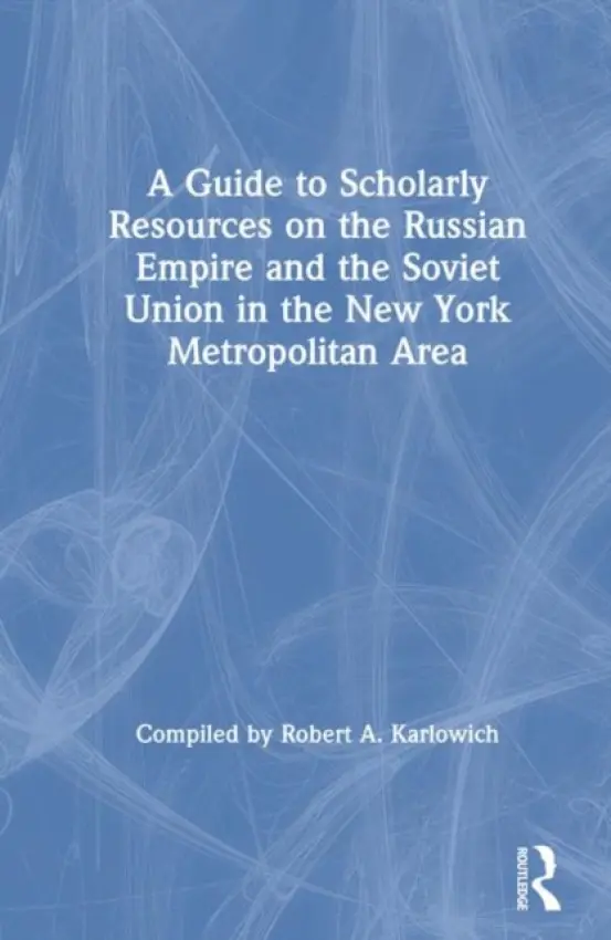 Guide to Scholarly Resources on the Russian Empire and the Soviet Union in the New York Metropolitan Area - Karlowich, Robert A.
