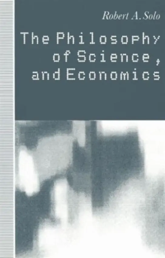 Philosophy of Science and Economics - Solo, Robert A.