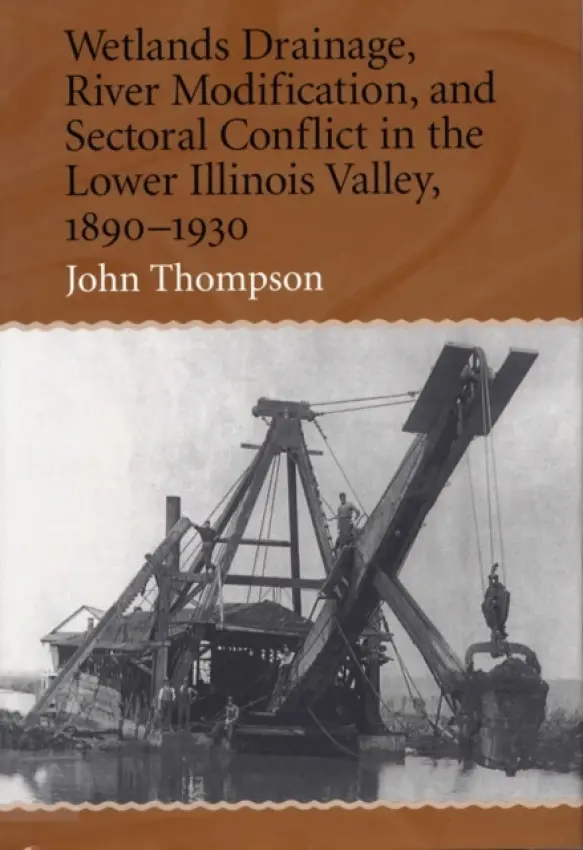Wetlands Drainage, River Modification and Sectoral Conflict in the Lower Illinois Valley, 1890-1930 - Thompson, John