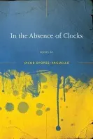 In the Absence of Clocks - Shores-Arguello, Jacob
