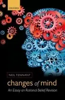 Changes of Mind - Tennant, Neil (Arts  a  Humanities Distinguished Professor in Philosophy, and Adjunct Professor in Cognitive Science, The Ohio State University)