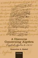 Discourse Concerning Algebra - Stedall, Jacqueline A. (, Clifford Norton Student in the History of Science, The Queen's College, Oxford a  Member of the Centre for the History of the Mathematical Sciences, Open University, Oxford)