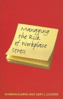 Managing the Risk of Workplace Stress - Clarke, Sharon a Cooper, Cary (American-born British psychologist and 50th Anniversary Professor of Organizational Psychology and Health at the Manchester Business School, University of Manchester, UK.)