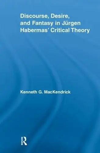 Discourse, Desire, and Fantasy in Jurgen Habermas' Critical Theory - MacKendrick, Kenneth (University of Manitoba, Canada)