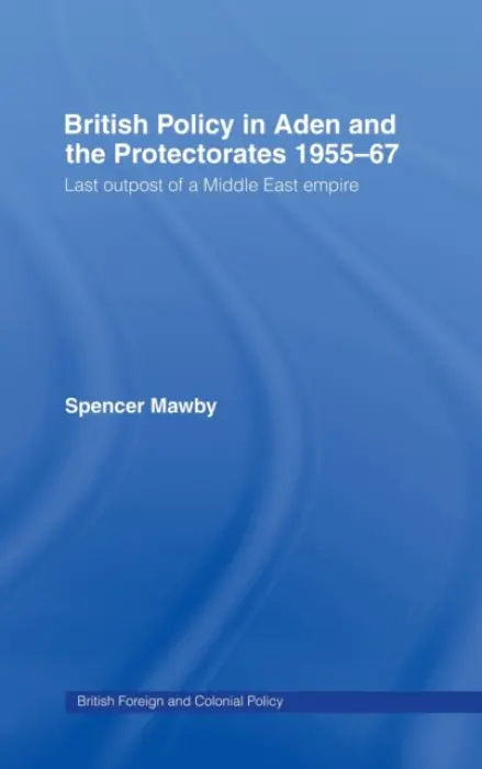 British Policy in Aden and the Protectorates 1955-67 - Mawby, Spencer (University of Nottingham, UK)