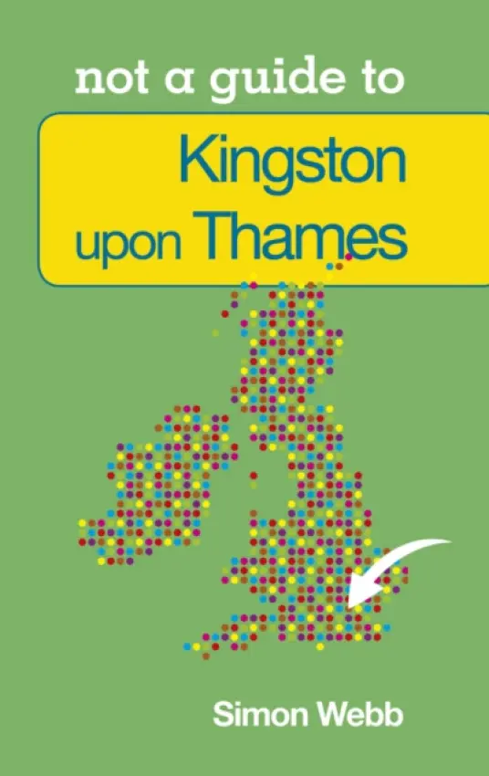 Not a Guide to: Kingston upon Thames - Webb, Simon