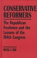 Conservative Reformers: The Freshman Republicans in the 104th Congress - Rae, Nicol C.