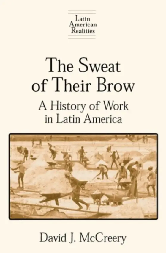 Sweat of Their Brow: A History of Work in Latin America - McCreery, David