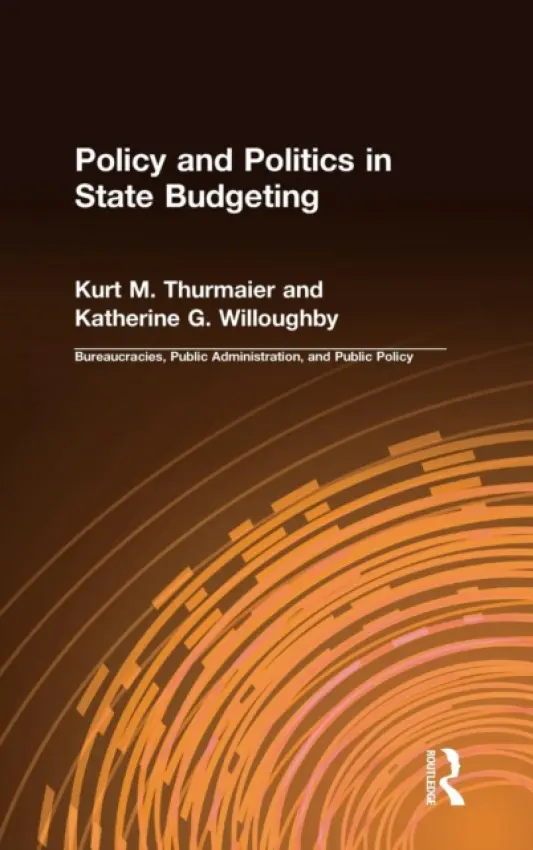 Policy and Politics in State Budgeting - Thurmaier, Kurt M. a Willoughby, Katherine G.