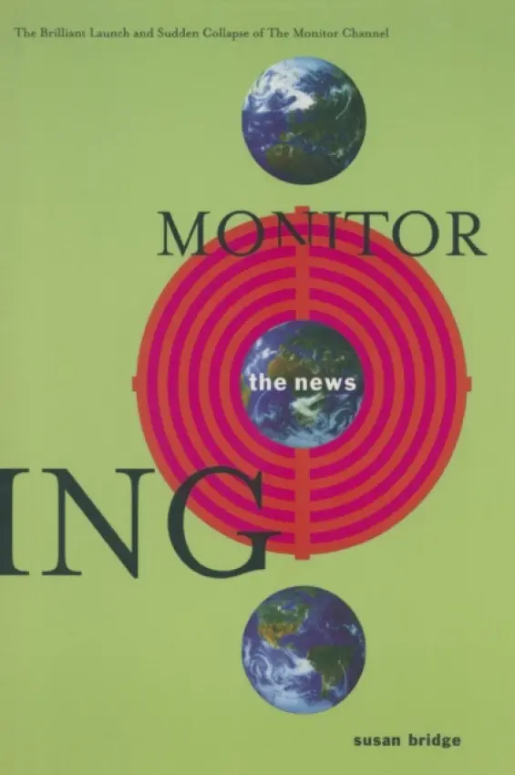 Monitoring the News: The Brilliant Launch and Sudden Collapse of the Monitor Channel - Bridge, Susan