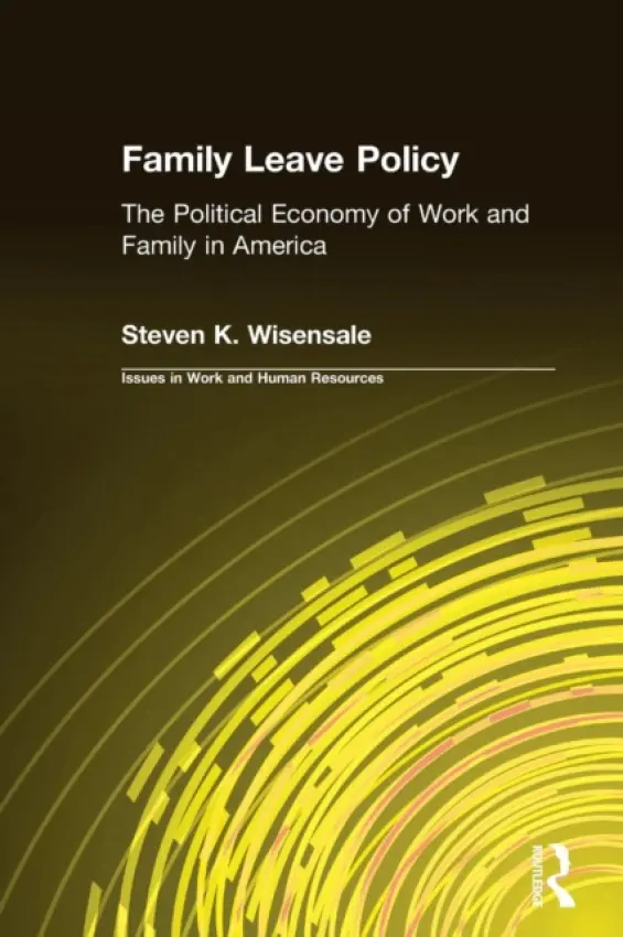 Family Leave Policy: The Political Economy of Work and Family in America - Wisensale, Steven K.