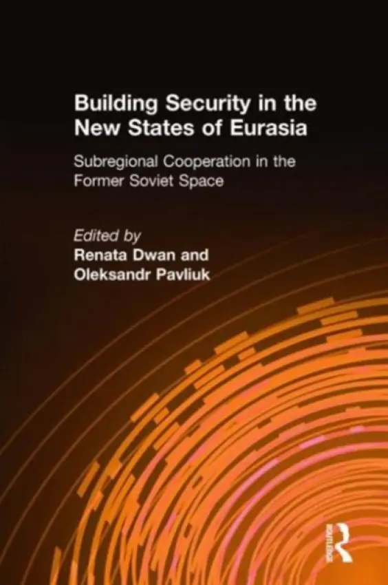 Building Security in the New States of Eurasia: Subregional Cooperation in the Former Soviet Space - Dwan, Renata a Pavliuk, Oleksandr