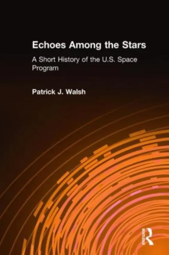 Echoes Among the Stars: A Short History of the U.S. Space Program - Walsh, Patrick J.