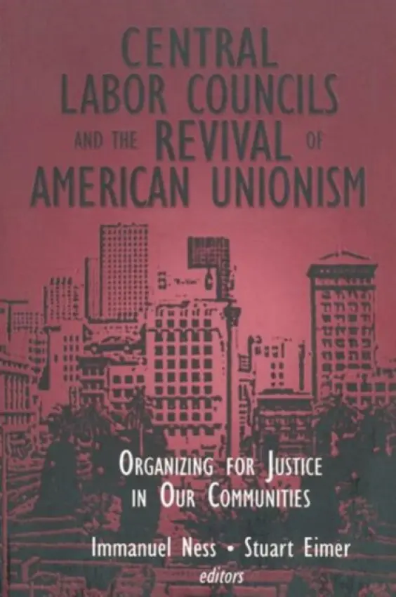 Central Labor Councils and the Revival of American Unionism: - Ness, Immanuel a Eimer, Stuart