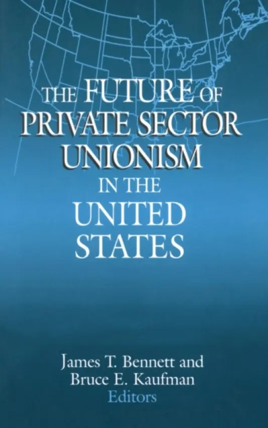 Future of Private Sector Unionism in the United States - Bennett, James T. a Kaufman, Bruce E.