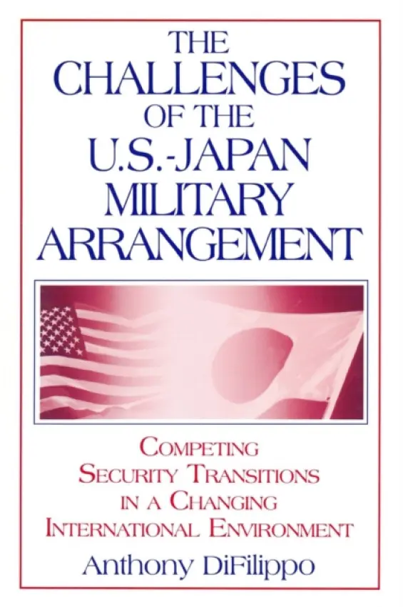 Challenges of the US-Japan Military Arrangement: Competing Security Transitions in a Changing International Environment - DiFilippo, Anthony