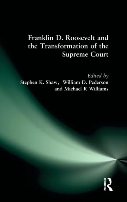 Franklin D. Roosevelt and the Transformation of the Supreme Court - Shaw, Stephen K. a Pederson, William D. a Williams, Michael R