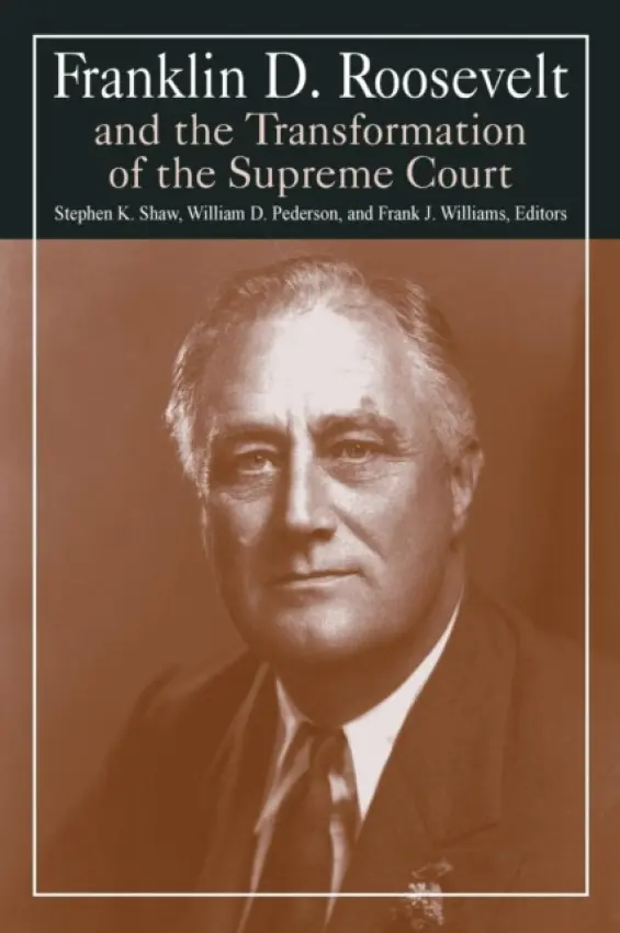 Franklin D. Roosevelt and the Transformation of the Supreme Court - Shaw, Stephen K. a Pederson, William D. a Williams, Michael R