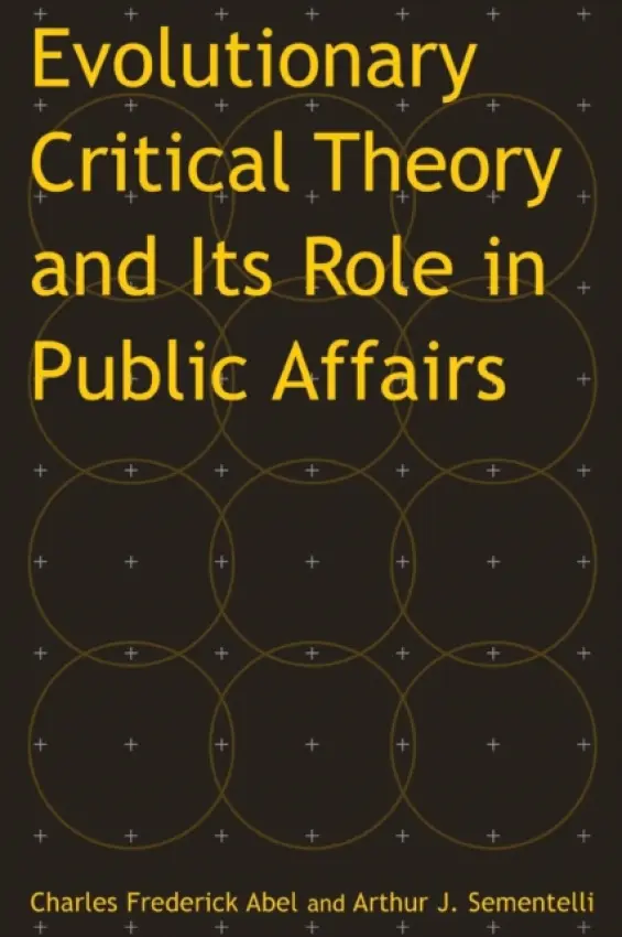 Evolutionary Critical Theory and Its Role in Public Affairs - Abel, Charles Federick a Sementelli, Arthur Jay