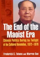 End of the Maoist Era: Chinese Politics During the Twilight of the Cultural Revolution, 1972-1976 - Teiwes, Frederick C a Sun, Warren