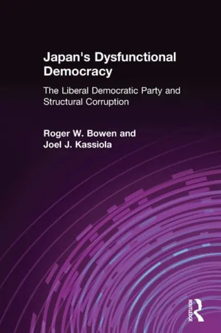 Japan's Dysfunctional Democracy: The Liberal Democratic Party and Structural Corruption - Bowen, Roger W.