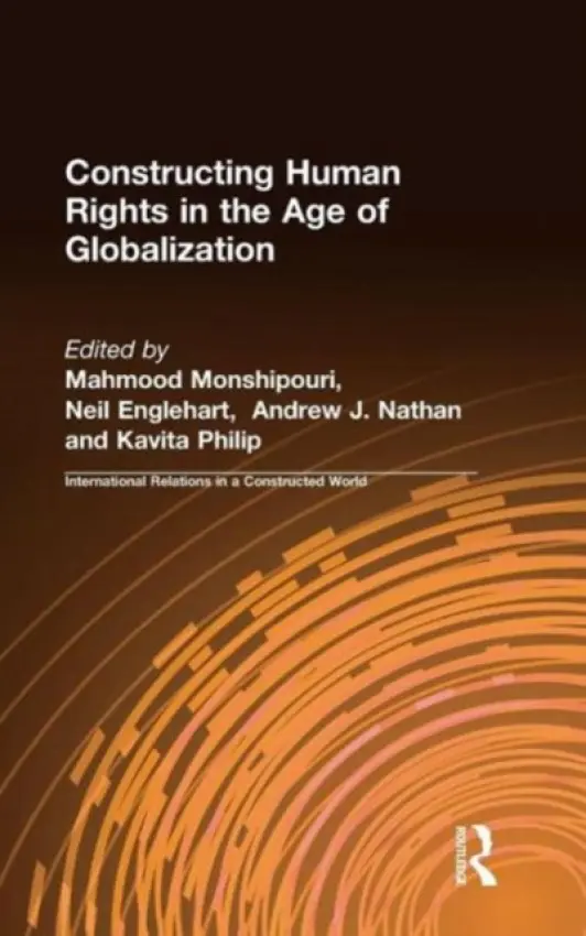 Constructing Human Rights in the Age of Globalization - Monshipouri, Mahmood a Englehart, Neil a Nathan, Andrew J. a Philip, Kavita