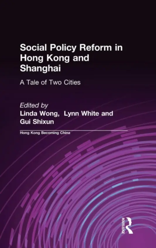 Social Policy Reform in Hong Kong and Shanghai: A Tale of Two Cities - Wong, Linda a White, III, Lynn T. a Shixun, Gui