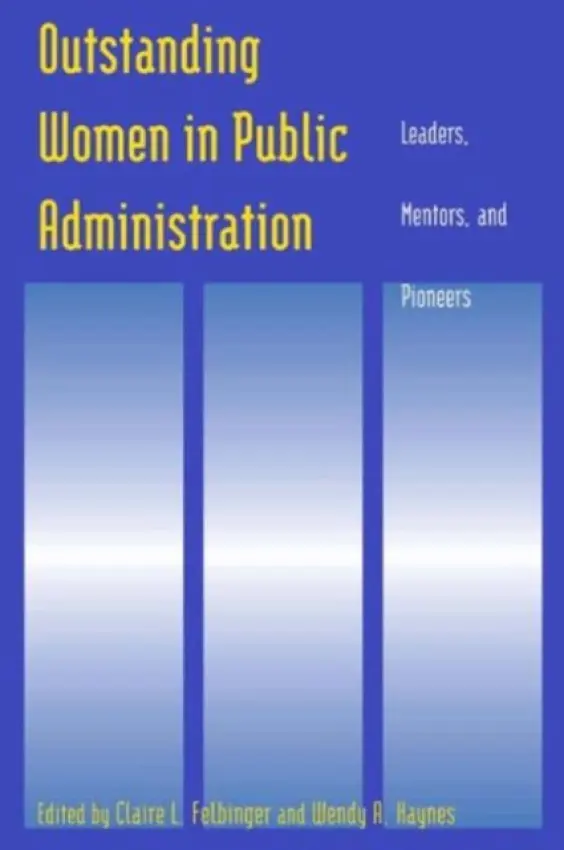 Outstanding Women in Public Administration - Felbinger, Claire L. a Haynes, Wendy A