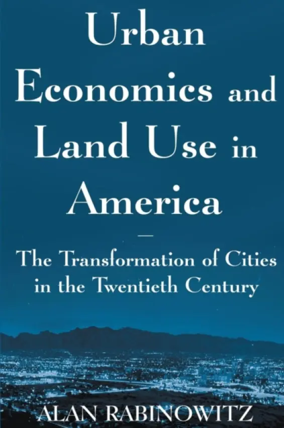Urban Economics and Land Use in America: The Transformation of Cities in the Twentieth Century - Rabinowitz, Alan