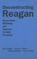 Deconstructing Reagan - Longley, Kyle a Mayer, Jeremy a Schaller, Michael a Sloan, John W.
