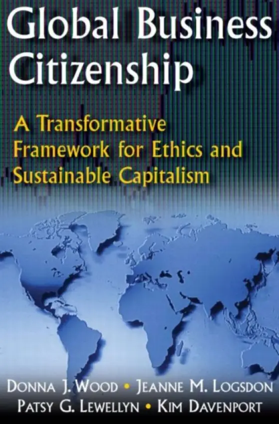 Global Business Citizenship: A Transformative Framework for Ethics and Sustainable Capitalism - Wood, Donna J. a Logsdon, Jeanne M. a Lewellyn, Patsy G. a Davenport, Kimberly S.