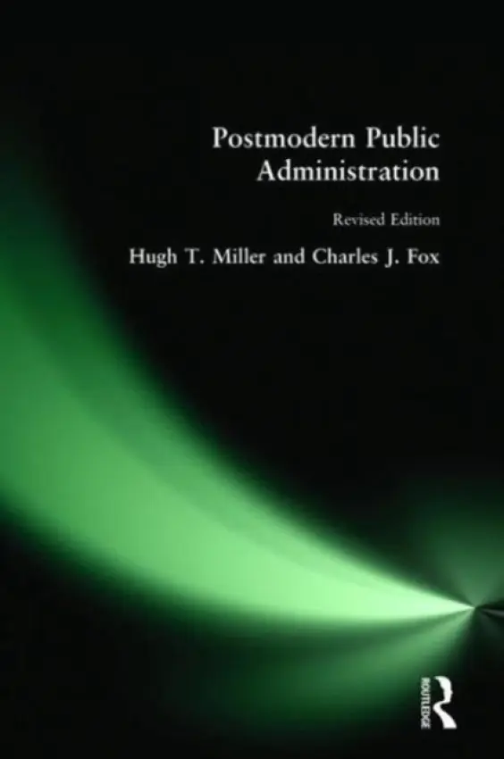 Postmodern Public Administration - Miller, Hugh T a Miller, Hugh T. a Fox, Charles J