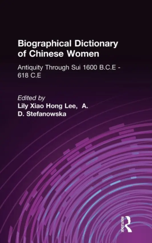 Biographical Dictionary of Chinese Women: Antiquity Through Sui, 1600 B.C.E. - 618 C.E - Lee, Lily Xiao Hong (University of Sydney) a Stefanowska, A.D. a Wiles, Sue