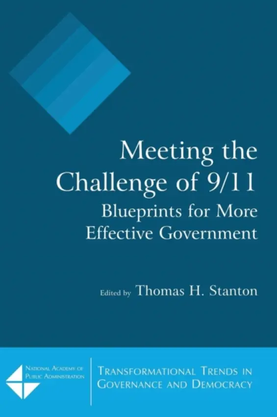 Meeting the Challenge of 9/11: Blueprints for More Effective Government - Stanton, Thomas H.
