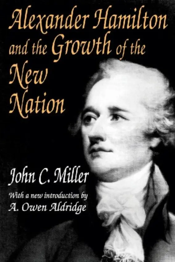 Alexander Hamilton and the Growth of the New Nation - Miller, John C.