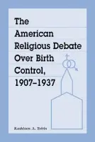 American Religious Debate Over Birth Control, 1907-1937 - Tobin, Kathleen A.