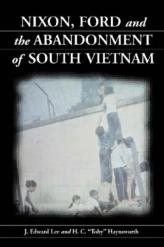 Nixon, Ford and the Abandonment of South Vietnam - Lee, J. Edward a Haynsworth, H.C. “Toby”