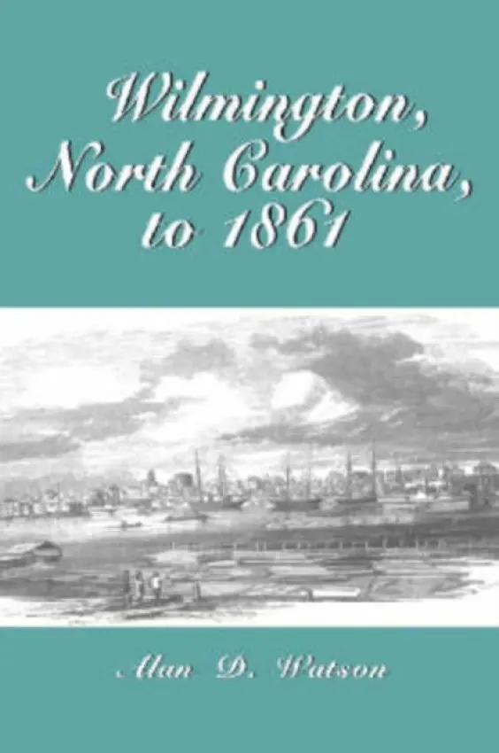 Wilmington, North Carolina, to 1861 - Watson, Alan D.