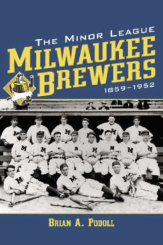 Minor League Milwaukee Brewers, 1859-1952 - Podoll, Brian A.