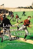 Labor and Capital in 19th Century Baseball - Gelzheiser, Robert P.