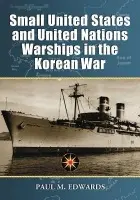 Small United States and United Nations Warships in the Korean War - Edwards, Paul M.