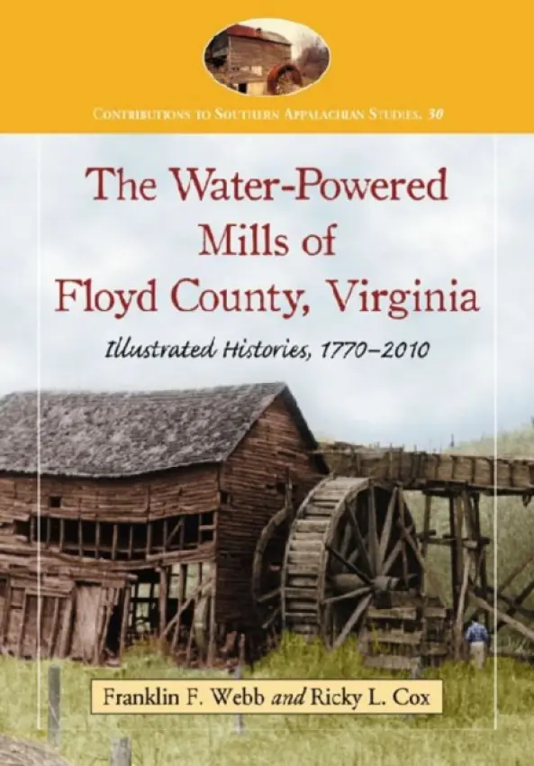 Water-Powered Mills of Floyd County, Virginia - Webb, Franklin F. a Cox, Ricky L.