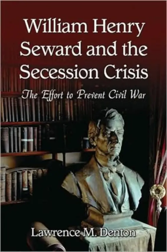 William Henry Seward and the Secession Crisis - Denton, Lawrence M.