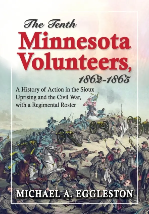 Tenth Minnesota Volunteers, 1862-1865 - Eggleston, Michael A.